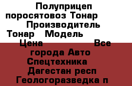 Полуприцеп поросятовоз Тонар 974605 › Производитель ­ Тонар › Модель ­ 974 605 › Цена ­ 2 840 000 - Все города Авто » Спецтехника   . Дагестан респ.,Геологоразведка п.